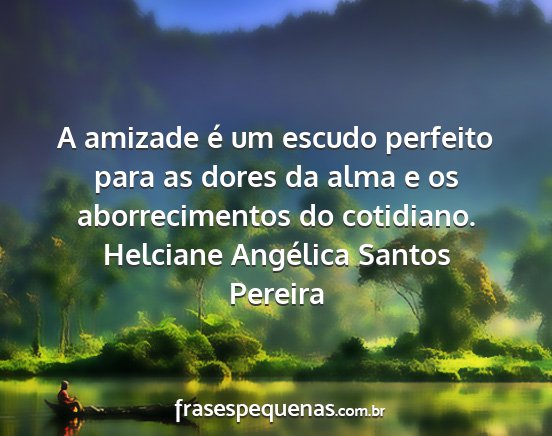 Helciane Angélica Santos Pereira - A amizade é um escudo perfeito para as dores da...
