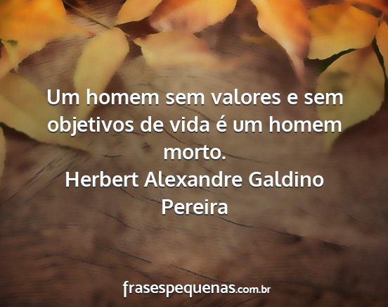 Herbert Alexandre Galdino Pereira - Um homem sem valores e sem objetivos de vida é...