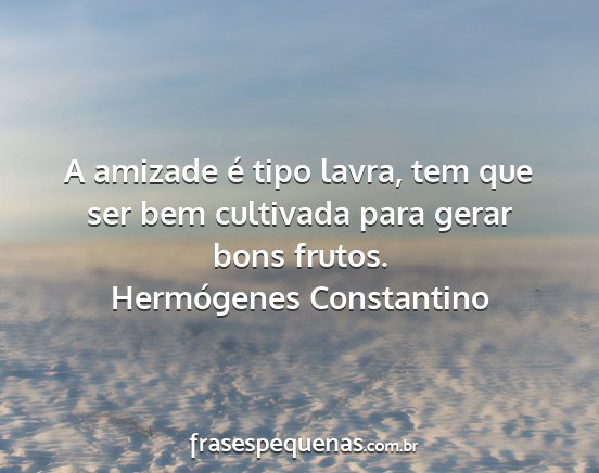 Hermógenes Constantino - A amizade é tipo lavra, tem que ser bem...