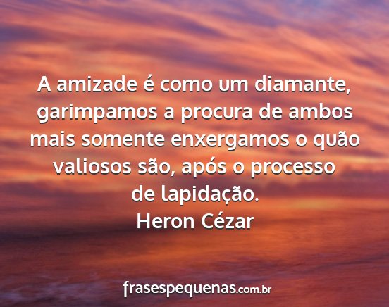 Heron Cézar - A amizade é como um diamante, garimpamos a...