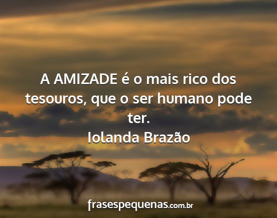 Iolanda Brazão - A AMIZADE é o mais rico dos tesouros, que o ser...