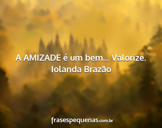 Iolanda Brazão - A AMIZADE é um bem... Valorize....