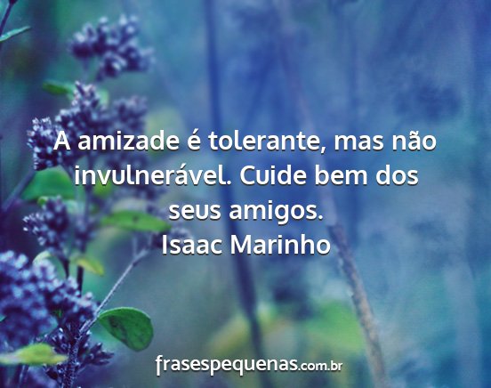 Isaac Marinho - A amizade é tolerante, mas não invulnerável....