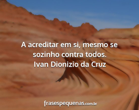 Ivan Dionizio da Cruz - A acreditar em si, mesmo se sozinho contra todos....