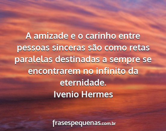 Ivenio Hermes - A amizade e o carinho entre pessoas sinceras são...