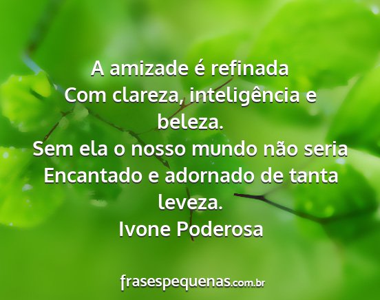 Ivone Poderosa - A amizade é refinada Com clareza, inteligência...