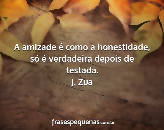 J. Zua - A amizade é como a honestidade, só é...