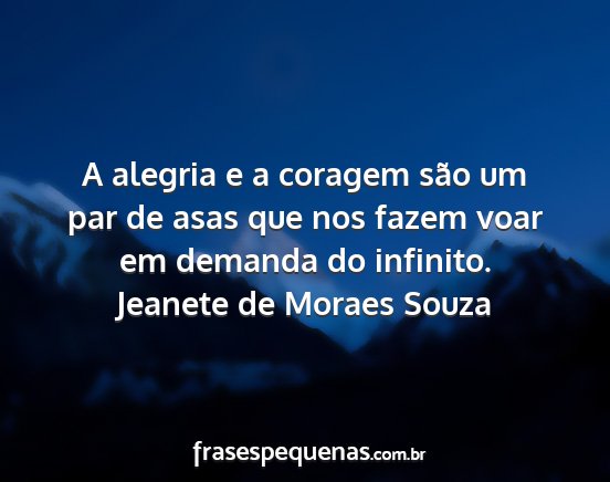 Jeanete de Moraes Souza - A alegria e a coragem são um par de asas que nos...