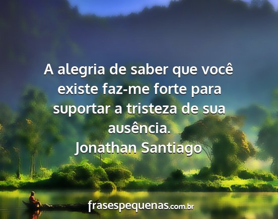 Jonathan Santiago - A alegria de saber que você existe faz-me forte...