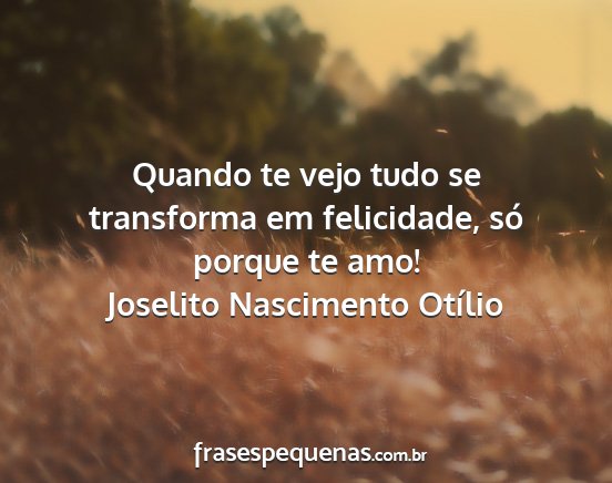 Joselito Nascimento Otílio - Quando te vejo tudo se transforma em felicidade,...