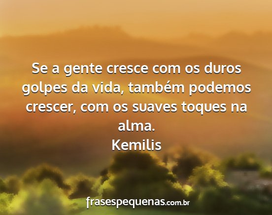 Kemilis - Se a gente cresce com os duros golpes da vida,...