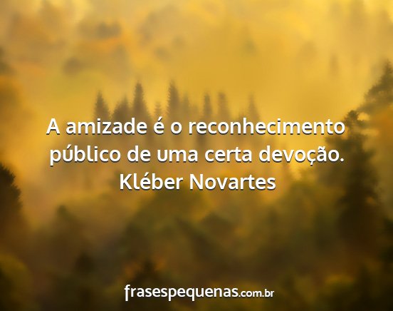 Kléber Novartes - A amizade é o reconhecimento público de uma...