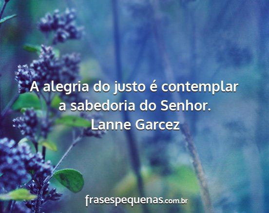 Lanne Garcez - A alegria do justo é contemplar a sabedoria do...