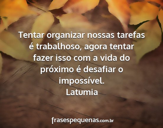 Latumia - Tentar organizar nossas tarefas é trabalhoso,...