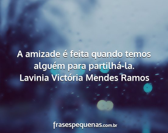 Lavinia Victória Mendes Ramos - A amizade é feita quando temos alguém para...
