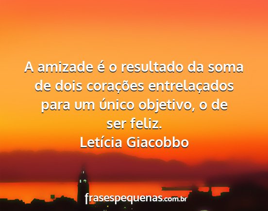 Letícia Giacobbo - A amizade é o resultado da soma de dois...
