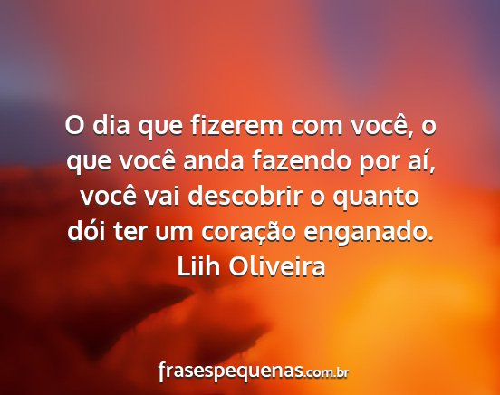 Liih Oliveira - O dia que fizerem com você, o que você anda...