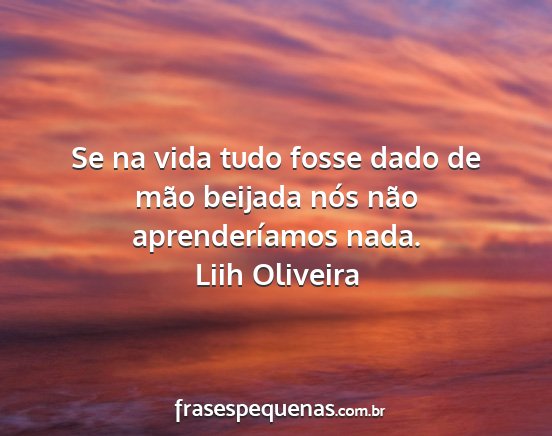 Liih Oliveira - Se na vida tudo fosse dado de mão beijada nós...