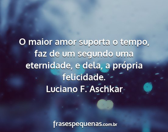 Luciano F. Aschkar - O maior amor suporta o tempo, faz de um segundo...