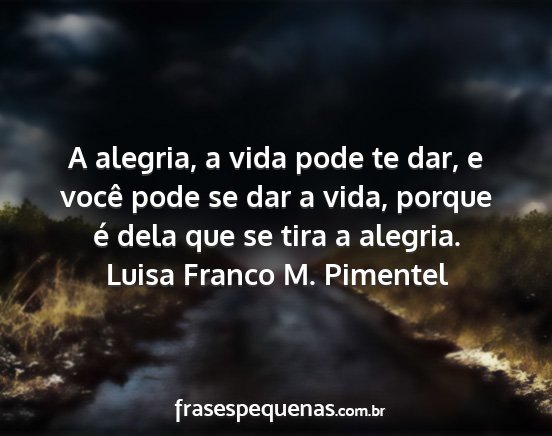 Luisa Franco M. Pimentel - A alegria, a vida pode te dar, e você pode se...