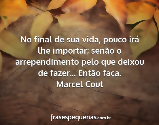 Marcel Cout - No final de sua vida, pouco irá lhe importar;...