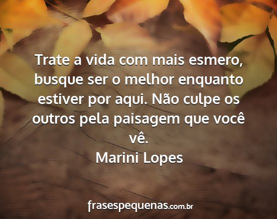 Marini Lopes - Trate a vida com mais esmero, busque ser o melhor...