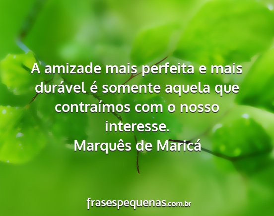 Marquês de Maricá - A amizade mais perfeita e mais durável é...