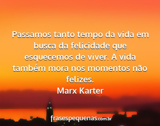 Marx Karter - Passamos tanto tempo da vida em busca da...