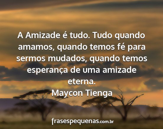 Maycon Tienga - A Amizade é tudo. Tudo quando amamos, quando...