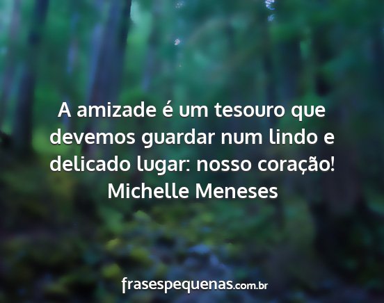 Michelle Meneses - A amizade é um tesouro que devemos guardar num...