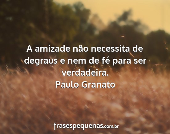 Paulo Granato - A amizade não necessita de degraus e nem de fé...