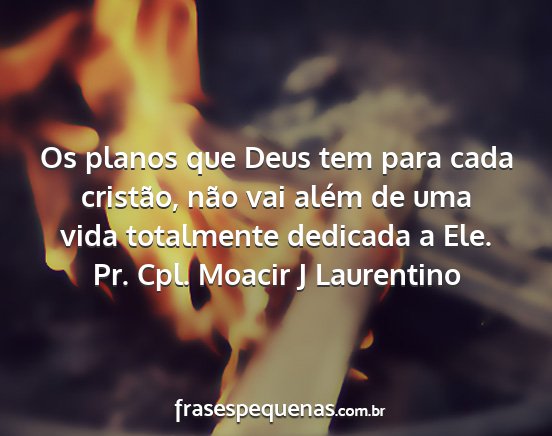 Pr. Cpl. Moacir J Laurentino - Os planos que Deus tem para cada cristão, não...