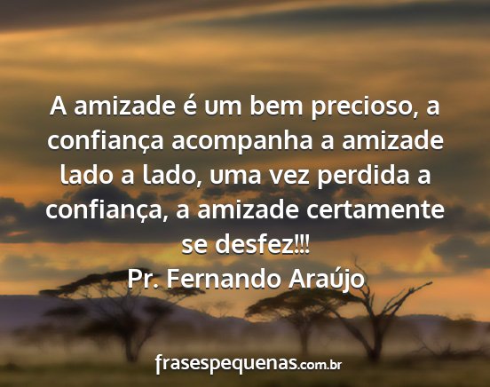 Pr. Fernando Araújo - A amizade é um bem precioso, a confiança...