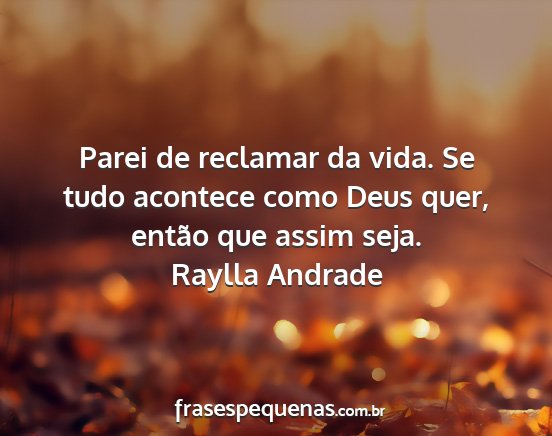Raylla Andrade - Parei de reclamar da vida. Se tudo acontece como...