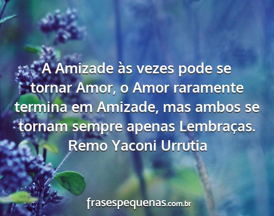 Remo Yaconi Urrutia - A Amizade às vezes pode se tornar Amor, o Amor...