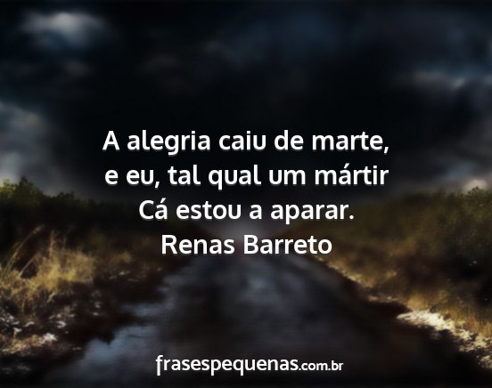 Renas Barreto - A alegria caiu de marte, e eu, tal qual um...