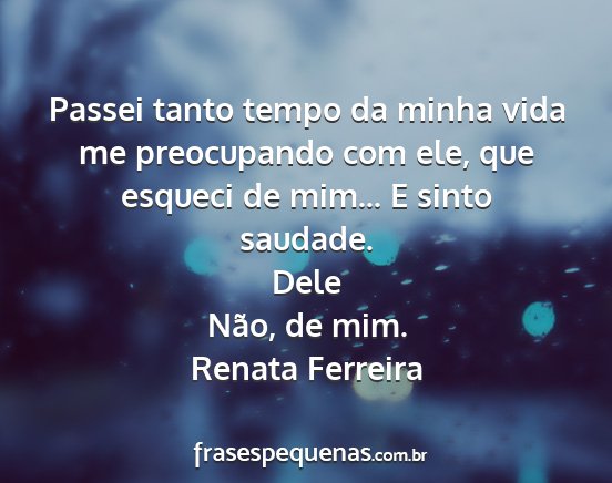 Renata Ferreira - Passei tanto tempo da minha vida me preocupando...