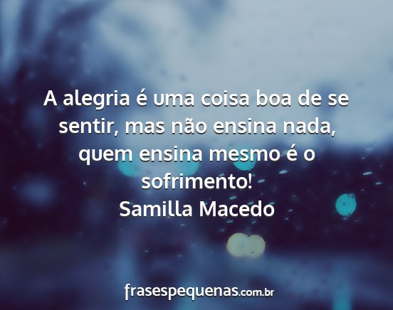 Samilla Macedo - A alegria é uma coisa boa de se sentir, mas não...