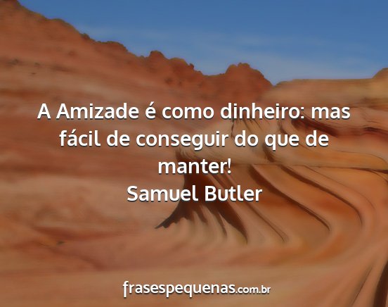 Samuel Butler - A Amizade é como dinheiro: mas fácil de...