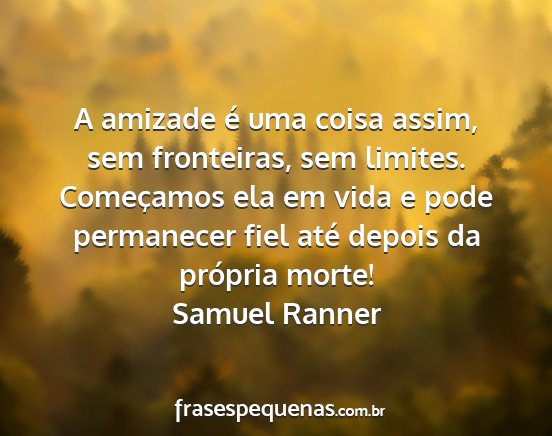 Samuel Ranner - A amizade é uma coisa assim, sem fronteiras, sem...