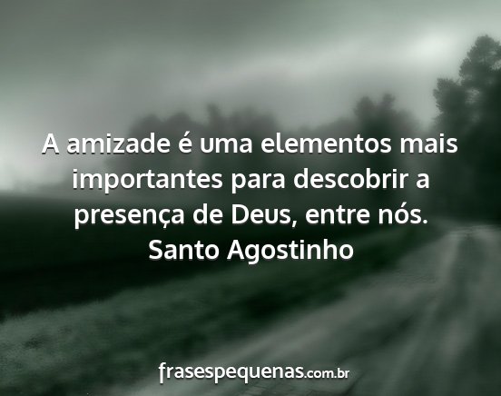 Santo Agostinho - A amizade é uma elementos mais importantes para...