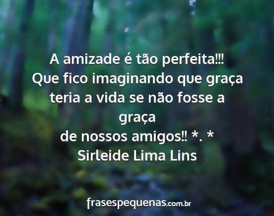 Sirleide Lima Lins - A amizade é tão perfeita!!! Que fico imaginando...