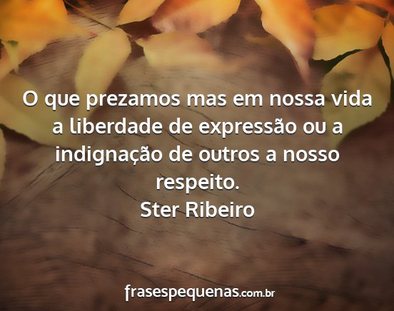 Ster Ribeiro - O que prezamos mas em nossa vida a liberdade de...