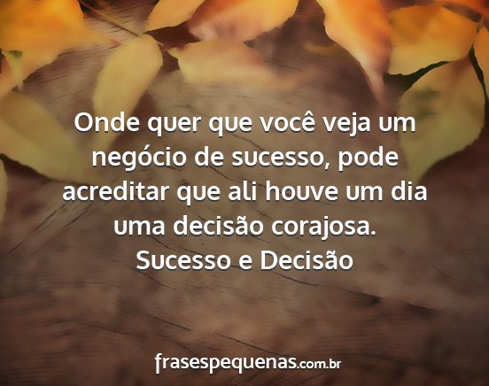 Sucesso e Decisão - Onde quer que você veja um negócio de sucesso,...