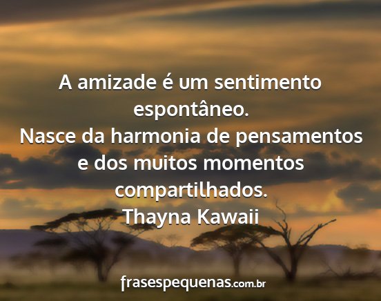 Thayna Kawaii - A amizade é um sentimento espontâneo. Nasce da...