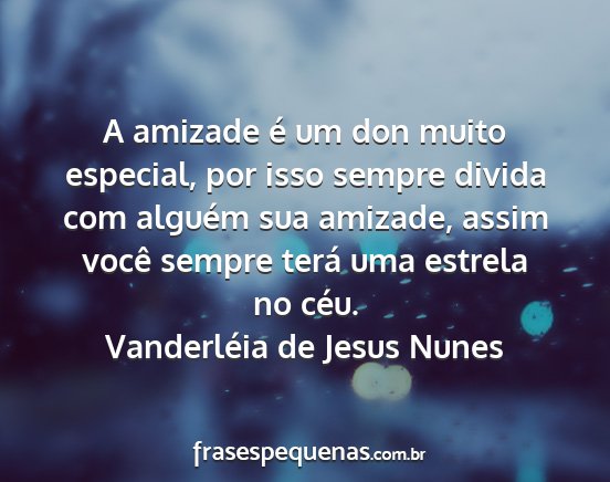 Vanderléia de Jesus Nunes - A amizade é um don muito especial, por isso...