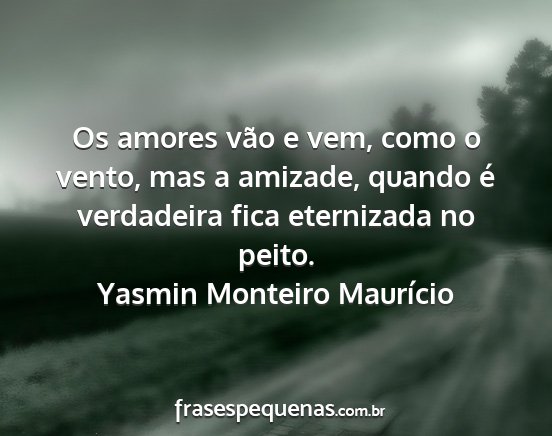 Yasmin Monteiro Maurício - Os amores vão e vem, como o vento, mas a...