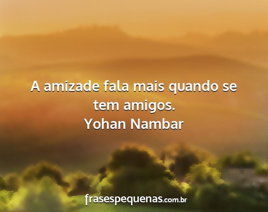 Yohan Nambar - A amizade fala mais quando se tem amigos....