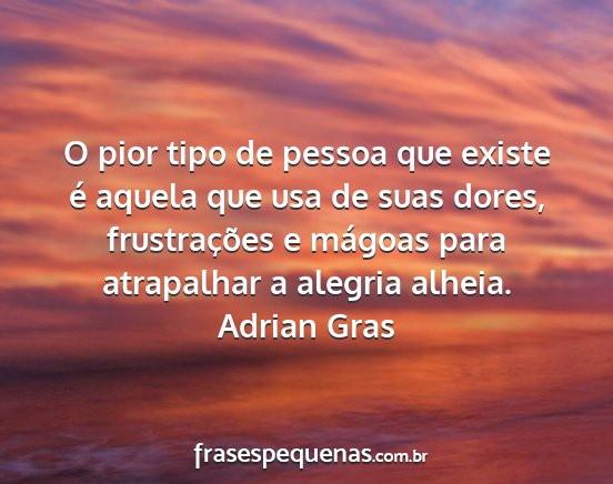 Adrian Gras - O pior tipo de pessoa que existe é aquela que...