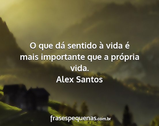 Alex Santos - O que dá sentido à vida é mais importante que...